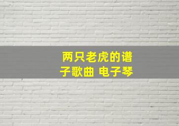 两只老虎的谱子歌曲 电子琴